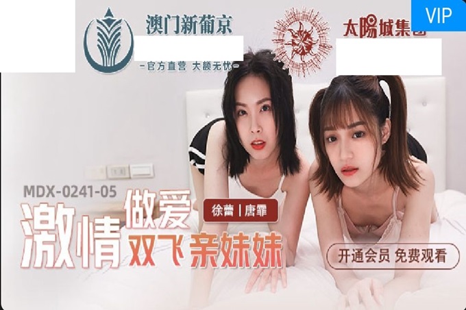 《激情做爱双飞亲妹妹》淫乱家庭实录 操翻姐妹花